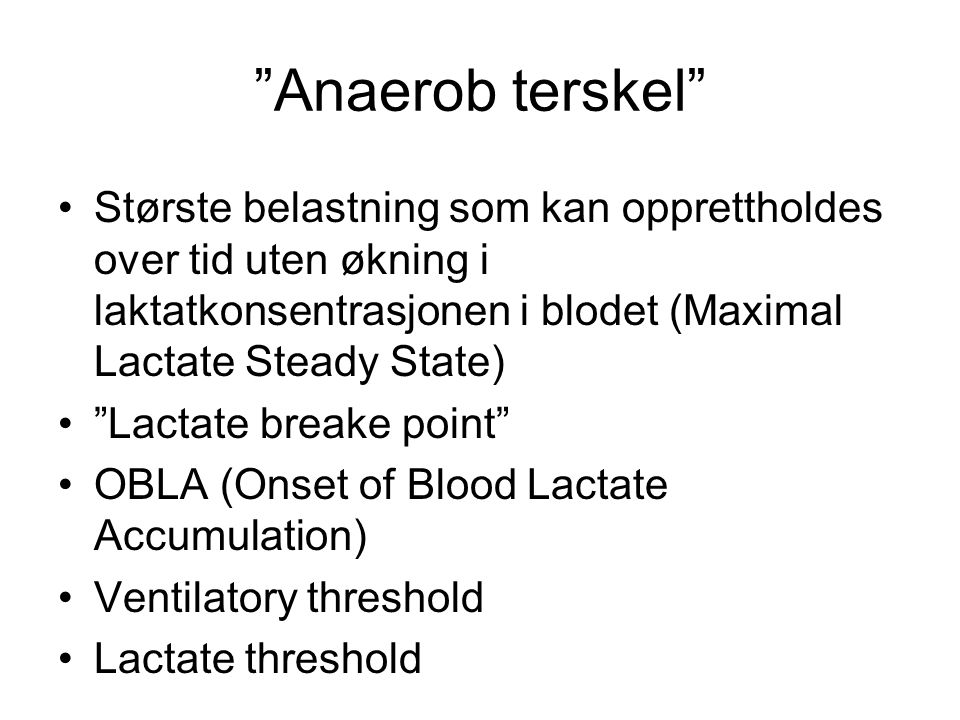 Anaerob terskel Største belastning som kan opprettholdes over tid uten økning i laktatkonsentrasjonen i blodet (Maximal Lactate Steady State)