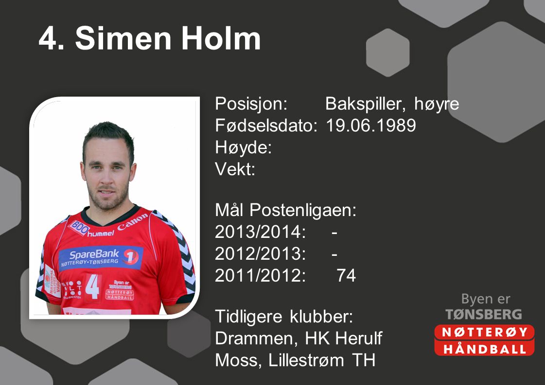 4. Simen Holm Posisjon: Bakspiller, høyre Fødselsdato: Høyde: Vekt: Mål Postenligaen: 2013/2014: /2013: /2012: 74
