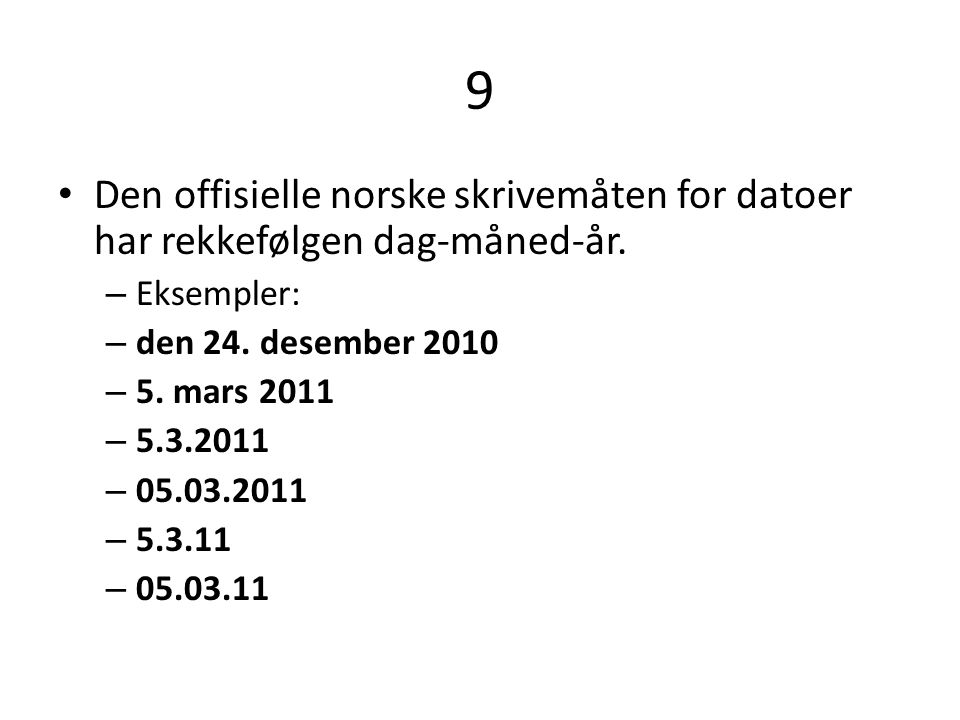 9 Den offisielle norske skrivemåten for datoer har rekkefølgen dag-måned-år. Eksempler: den 24. desember