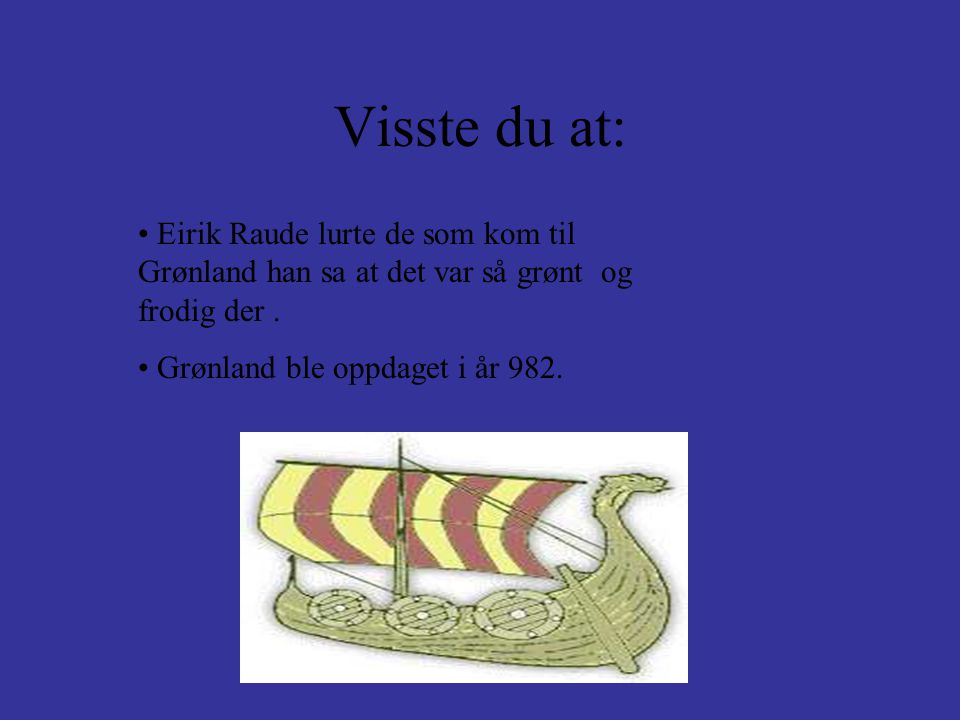 Visste du at: Eirik Raude lurte de som kom til Grønland han sa at det var så grønt og frodig der .