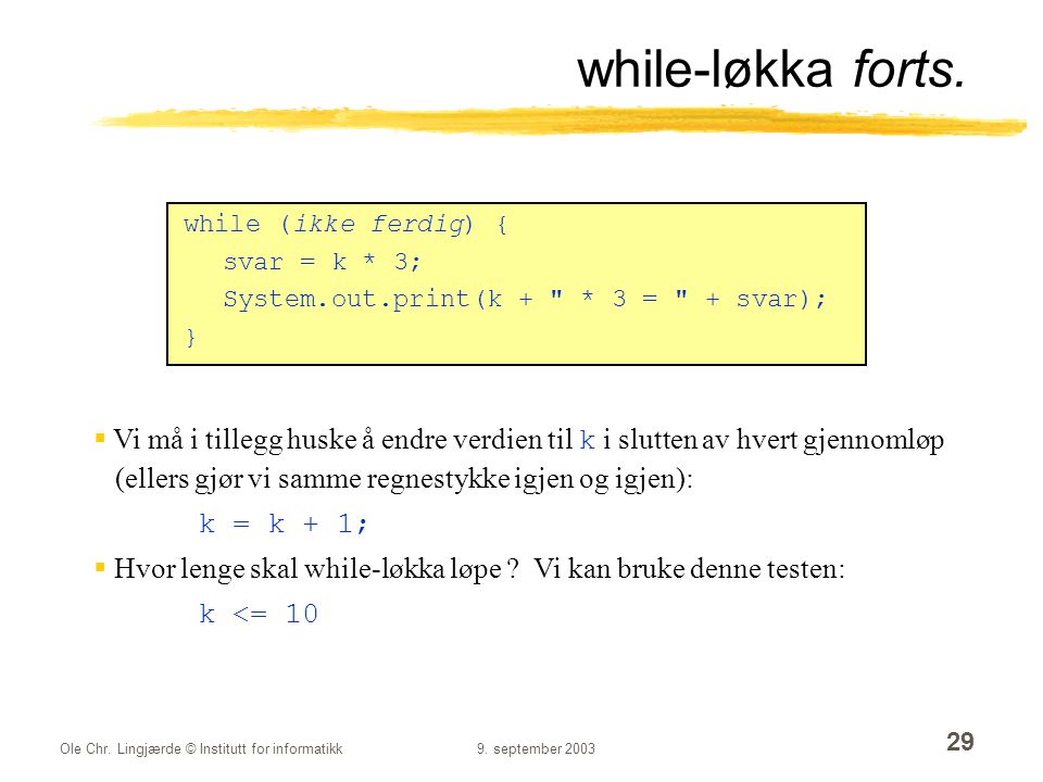 while-løkka forts. while (ikke ferdig) { svar = k * 3; System.out.print(k + * 3 = + svar); }