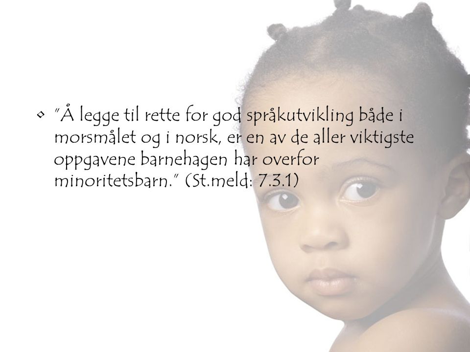 Å legge til rette for god språkutvikling både i morsmålet og i norsk, er en av de aller viktigste oppgavene barnehagen har overfor minoritetsbarn. (St.meld: 7.3.1)
