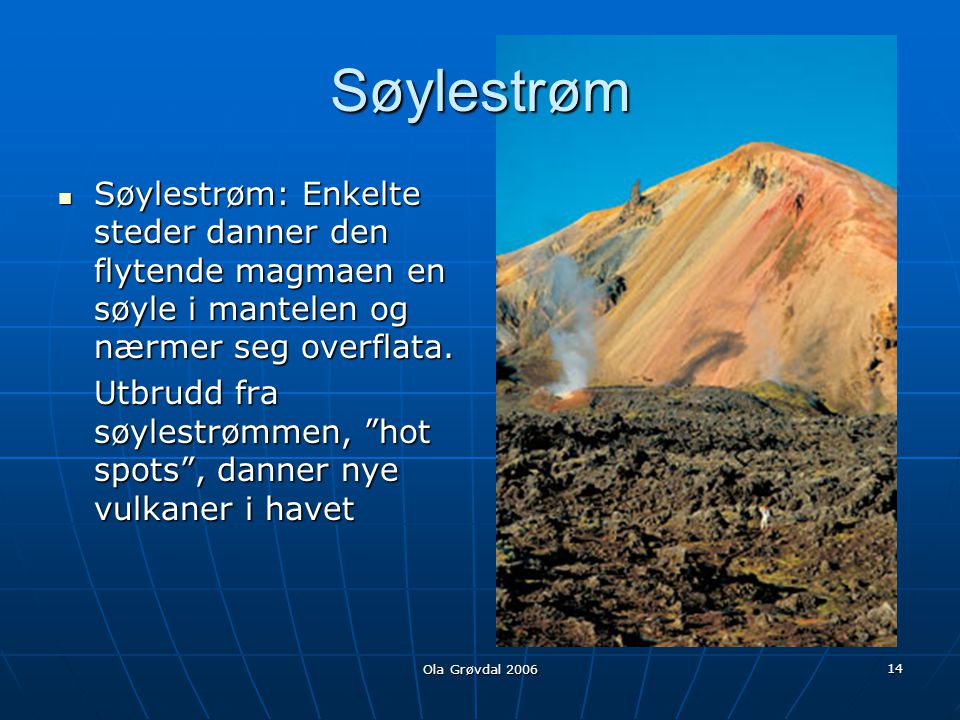 Søylestrøm Søylestrøm: Enkelte steder danner den flytende magmaen en søyle i mantelen og nærmer seg overflata.