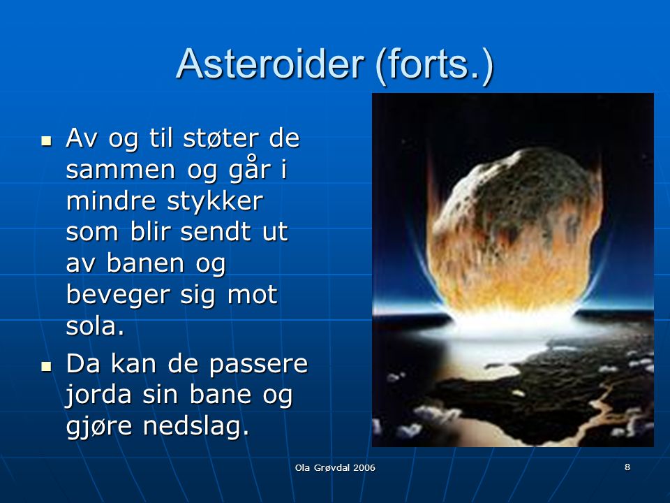 Asteroider (forts.) Av og til støter de sammen og går i mindre stykker som blir sendt ut av banen og beveger sig mot sola.
