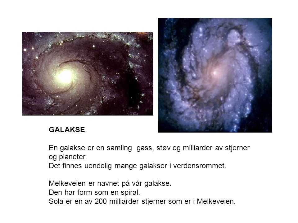 GALAKSE En galakse er en samling gass, støv og milliarder av stjerner og planeter. Det finnes uendelig mange galakser i verdensrommet.