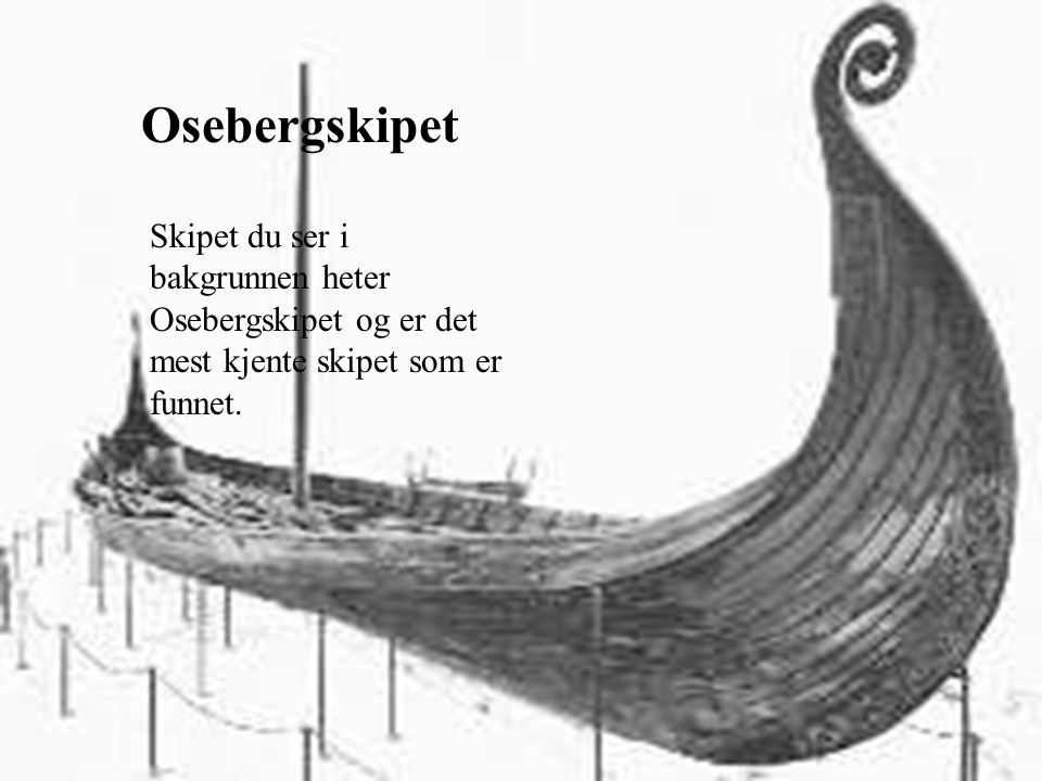 Osebergskipet Skipet du ser i bakgrunnen heter Osebergskipet og er det mest kjente skipet som er funnet.