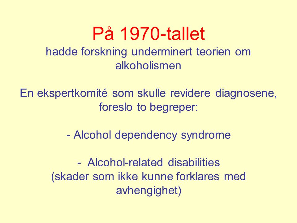 På 1970-tallet hadde forskning underminert teorien om alkoholismen En ekspertkomité som skulle revidere diagnosene, foreslo to begreper: - Alcohol dependency syndrome - Alcohol-related disabilities (skader som ikke kunne forklares med avhengighet)