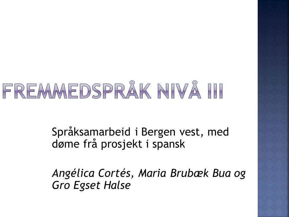 Fremmedspråk nivå III Språksamarbeid i Bergen vest, med døme frå prosjekt i spansk. Angélica Cortés, Maria Brubæk Bua og Gro Egset Halse.