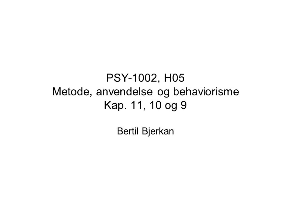 PSY-1002, H05 Metode, anvendelse og behaviorisme Kap. 11, 10 og 9