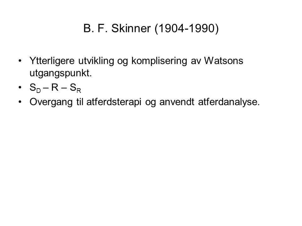 B. F. Skinner ( ) Ytterligere utvikling og komplisering av Watsons utgangspunkt. SD – R – SR.
