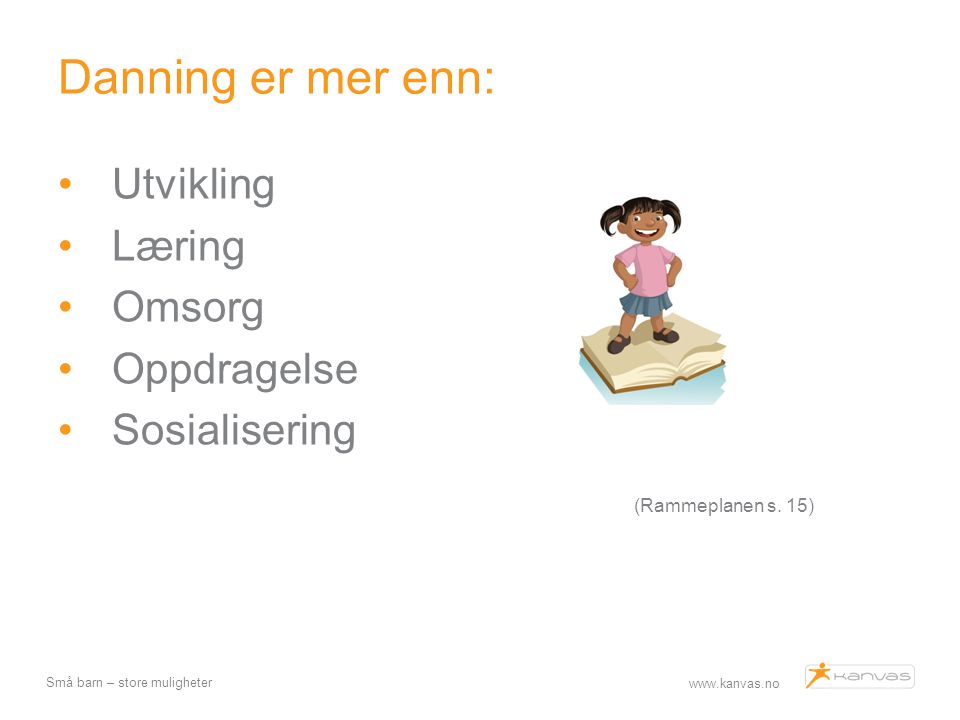 Danning er mer enn: (Rammeplanen s. 15) Utvikling Læring Omsorg