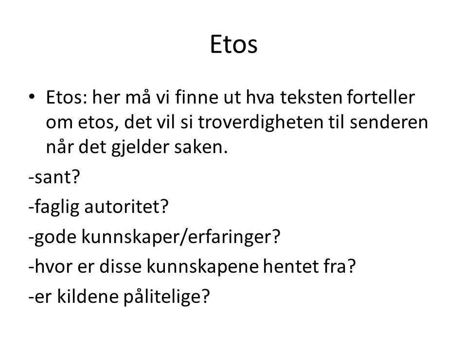 Etos Etos: her må vi finne ut hva teksten forteller om etos, det vil si troverdigheten til senderen når det gjelder saken.