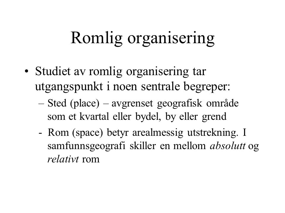 Romlig organisering Studiet av romlig organisering tar utgangspunkt i noen sentrale begreper: