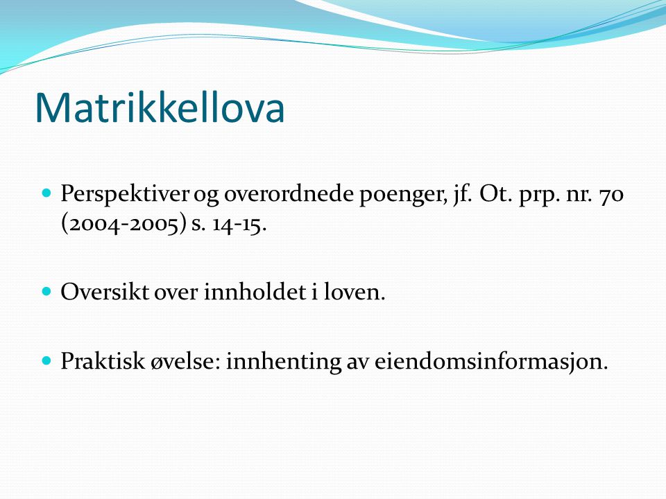 Matrikkellova Perspektiver og overordnede poenger, jf. Ot. prp. nr. 70 ( ) s Oversikt over innholdet i loven.