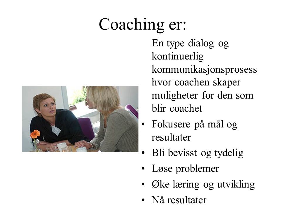 Coaching er: En type dialog og kontinuerlig kommunikasjonsprosess hvor coachen skaper muligheter for den som blir coachet.