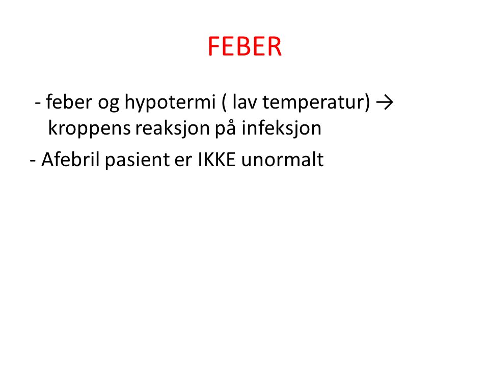 FEBER - feber og hypotermi ( lav temperatur) → kroppens reaksjon på infeksjon - Afebril pasient er IKKE unormalt