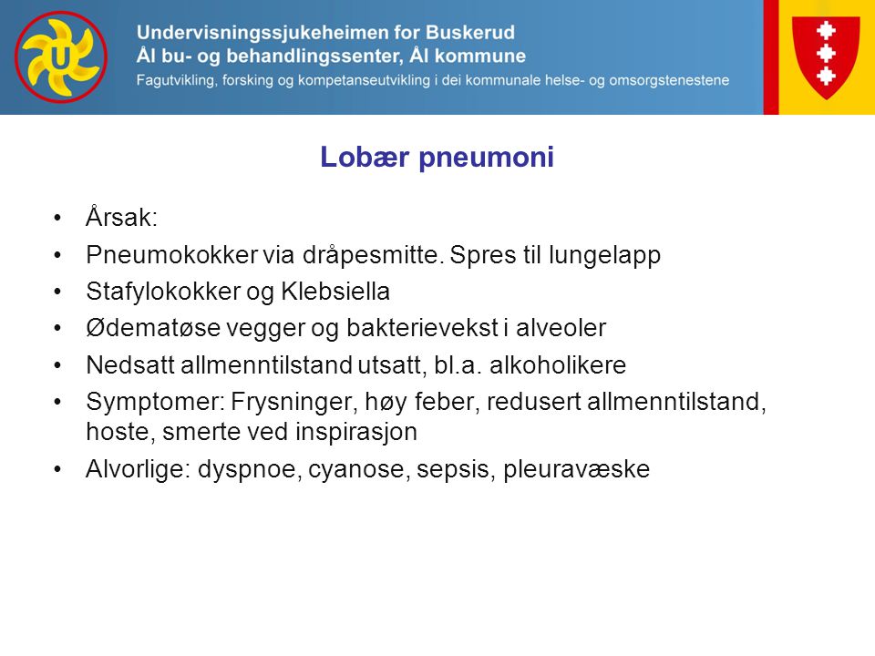 Lobær pneumoni Årsak: Pneumokokker via dråpesmitte. Spres til lungelapp. Stafylokokker og Klebsiella.