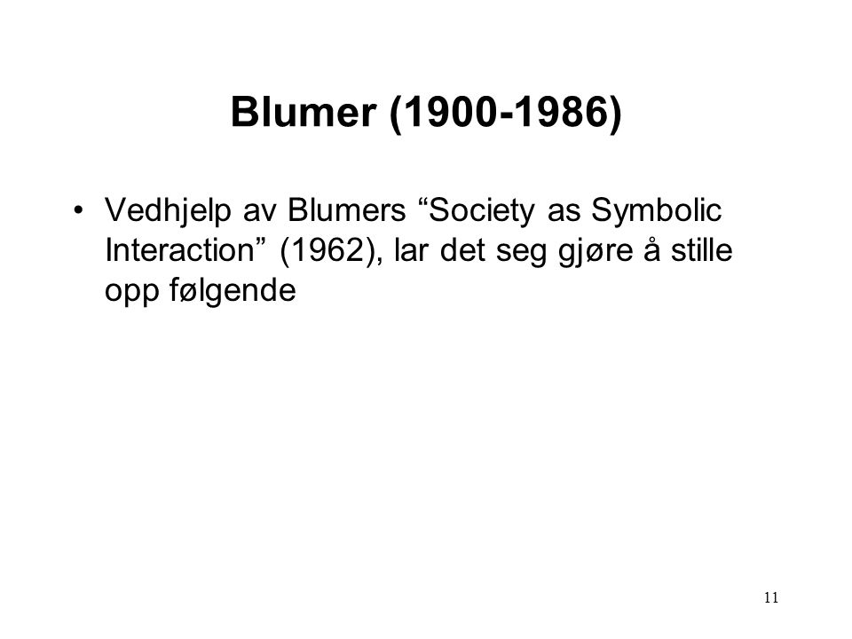 Blumer ( ) Vedhjelp av Blumers Society as Symbolic Interaction (1962), lar det seg gjøre å stille opp følgende.