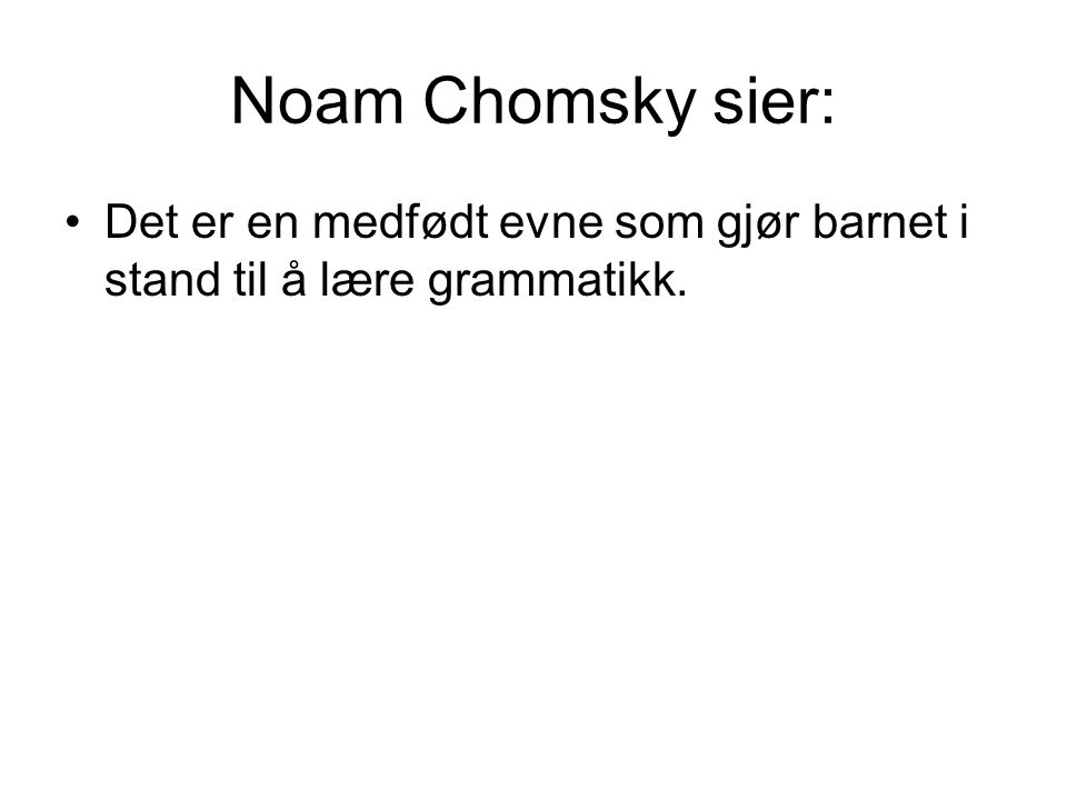 Noam Chomsky sier: Det er en medfødt evne som gjør barnet i stand til å lære grammatikk.