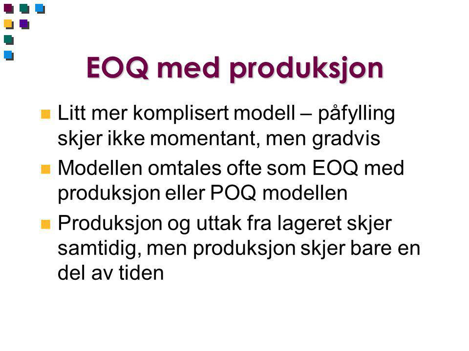 EOQ med produksjon Litt mer komplisert modell – påfylling skjer ikke momentant, men gradvis.