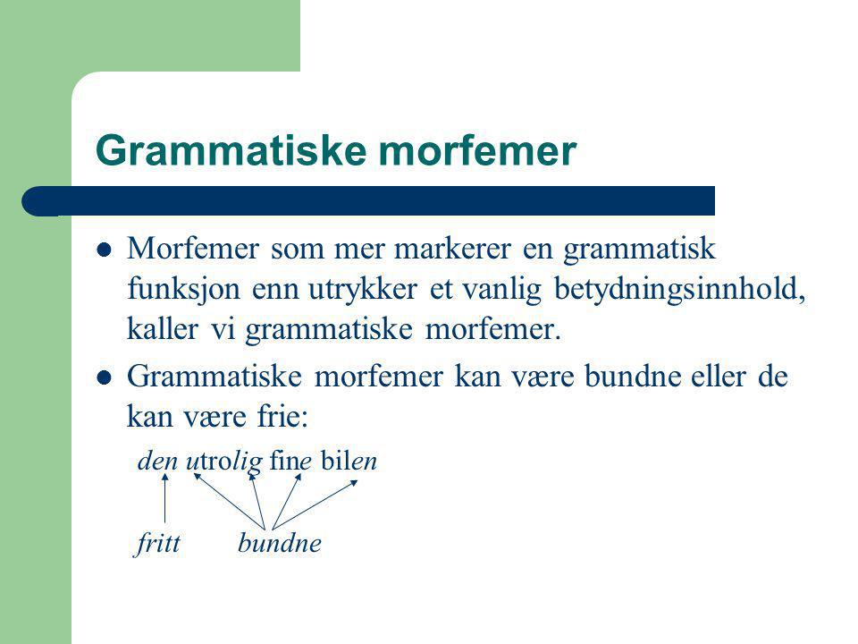 Grammatiske morfemer Morfemer som mer markerer en grammatisk funksjon enn utrykker et vanlig betydningsinnhold, kaller vi grammatiske morfemer.