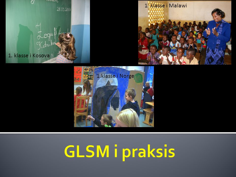1. klasse i Malawi 1. klasse i Kosova 1.klasse i Norge GLSM i praksis