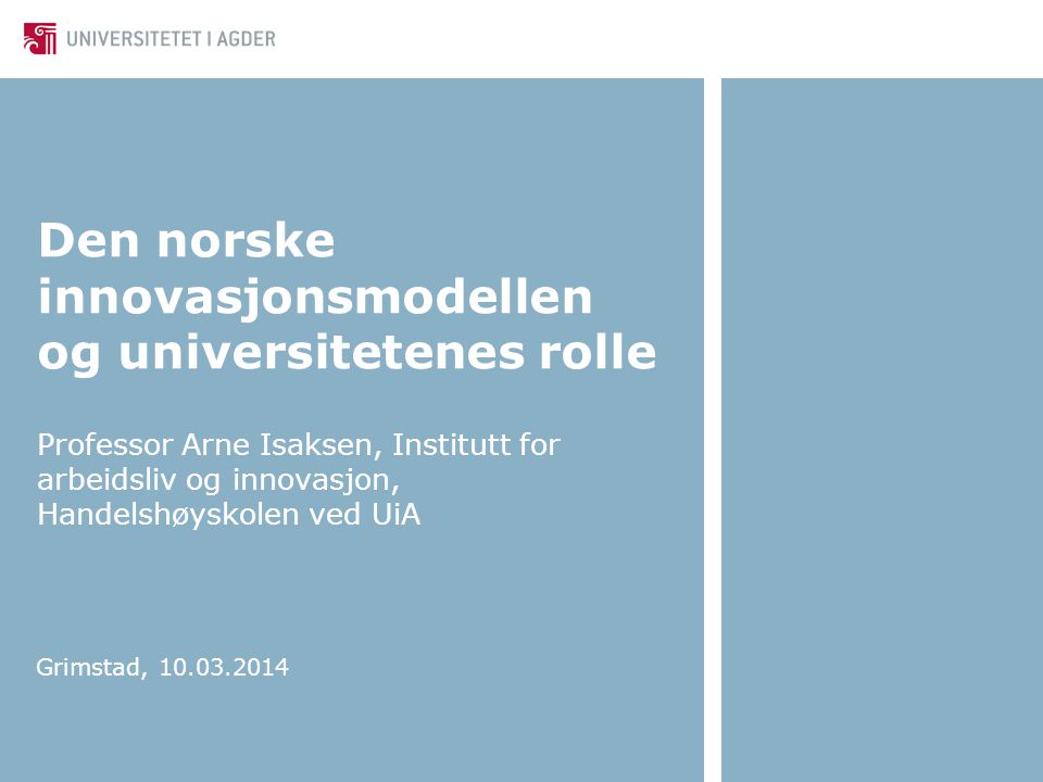 Den norske innovasjonsmodellen og universitetenes rolle Professor Arne Isaksen, Institutt for arbeidsliv og innovasjon, Handelshøyskolen ved UiA