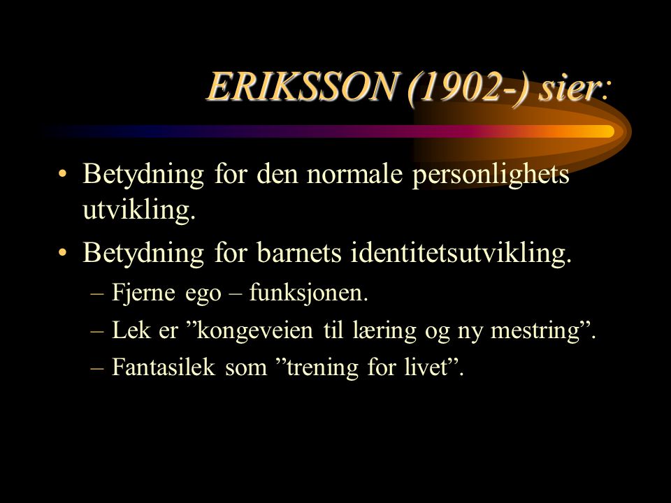 ERIKSSON (1902-) sier: Betydning for den normale personlighets utvikling. Betydning for barnets identitetsutvikling.