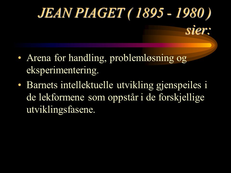 JEAN PIAGET ( ) sier: Arena for handling, problemløsning og eksperimentering.