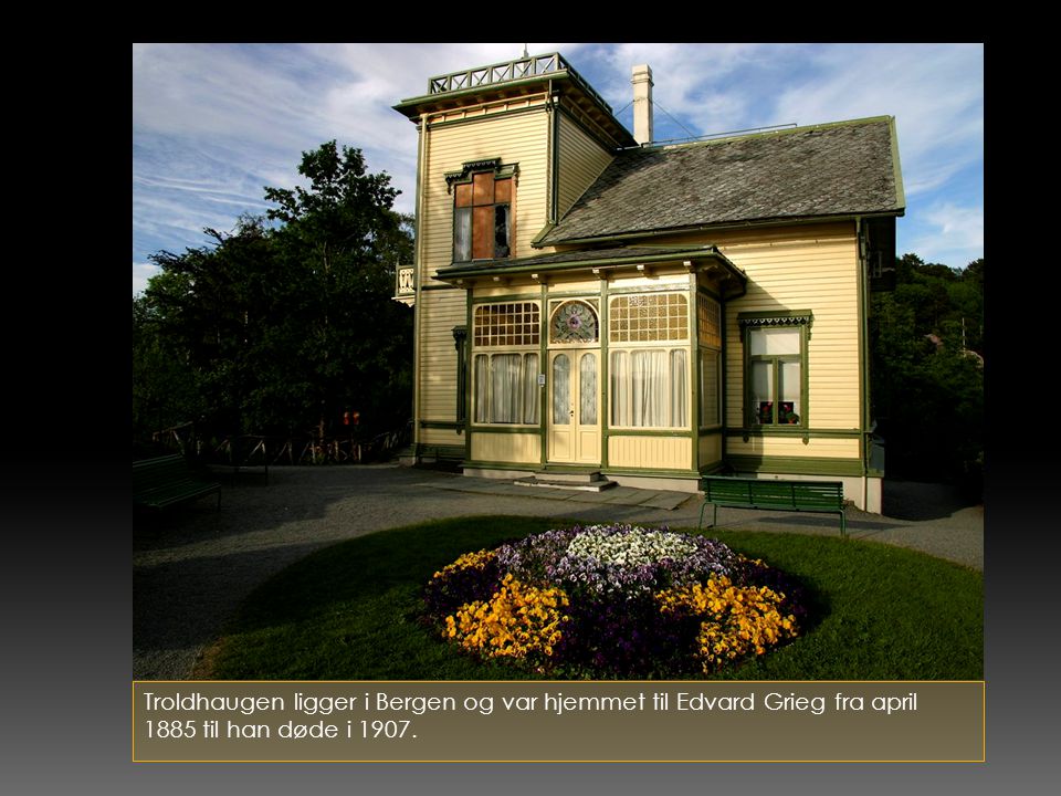Troldhaugen ligger i Bergen og var hjemmet til Edvard Grieg fra april 1885 til han døde i 1907.