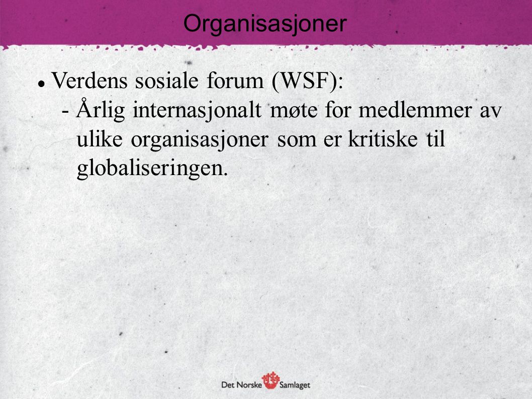 Organisasjoner Verdens sosiale forum (WSF): - Årlig internasjonalt møte for medlemmer av ulike organisasjoner som er kritiske til globaliseringen.