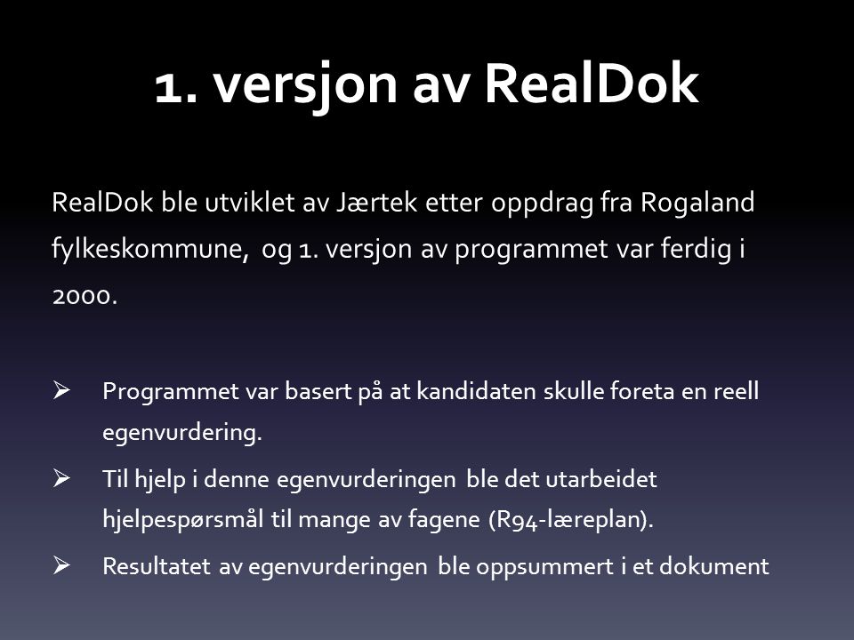 1. versjon av RealDok RealDok ble utviklet av Jærtek etter oppdrag fra Rogaland fylkeskommune, og 1. versjon av programmet var ferdig i