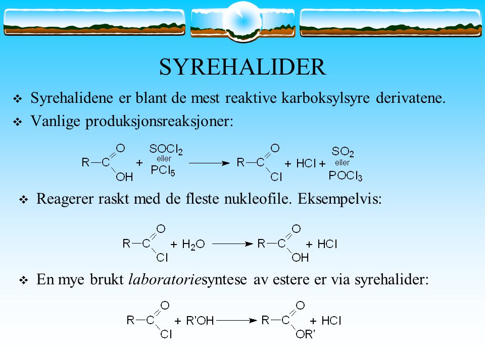 SYREHALIDER Syrehalidene er blant de mest reaktive karboksylsyre derivatene. Vanlige produksjonsreaksjoner: