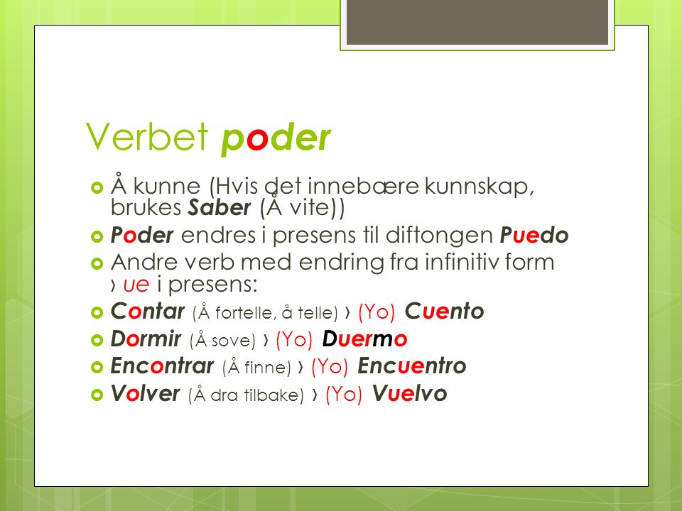 Verbet poder Å kunne (Hvis det innebære kunnskap, brukes Saber (Å vite)) Poder endres i presens til diftongen Puedo.