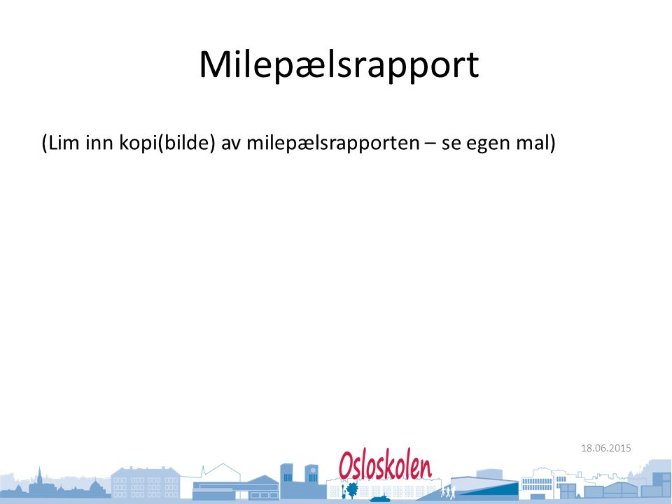 Milepælsrapport (Lim inn kopi(bilde) av milepælsrapporten – se egen mal)