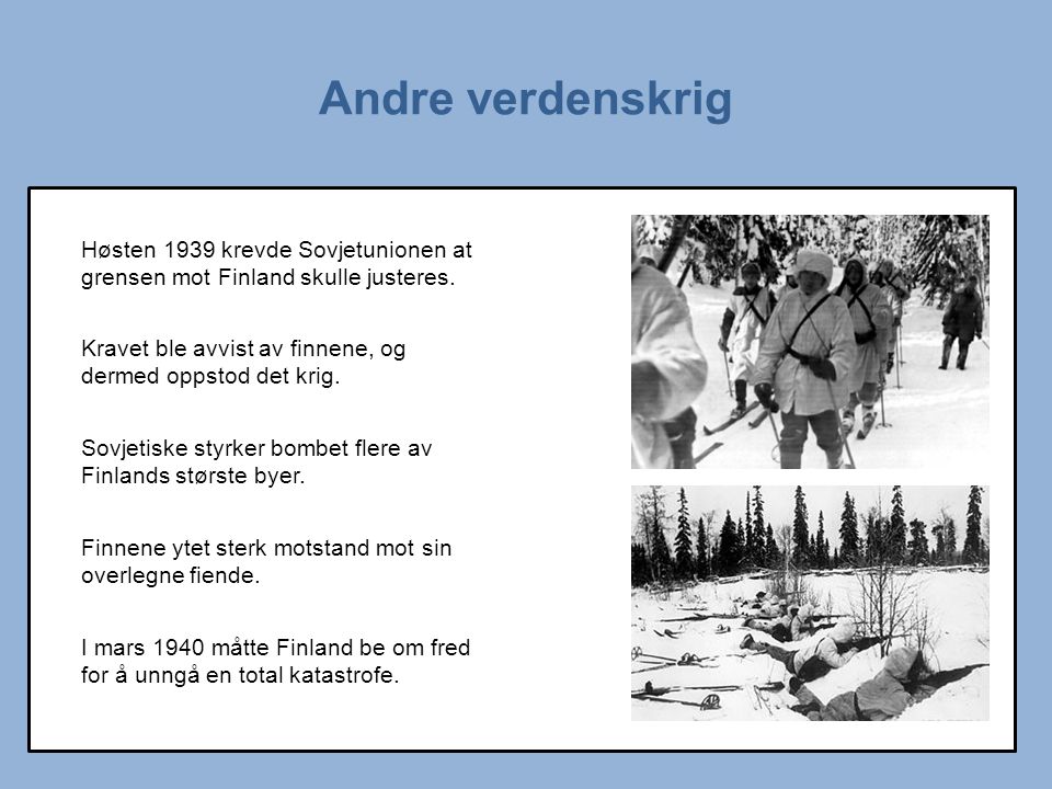 Andre verdenskrig Høsten 1939 krevde Sovjetunionen at grensen mot Finland skulle justeres. Kravet ble avvist av finnene, og dermed oppstod det krig.
