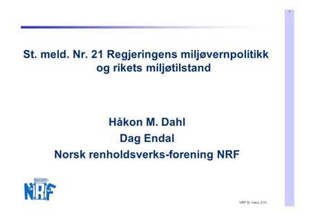 1 NRF St. meld. 21N St. meld. Nr. 21 Regjeringens miljøvernpolitikk og rikets miljøtilstand Håkon M. Dahl Dag Endal Norsk renholdsverks-forening NRF.
