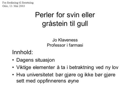 Fra forskning til forretning Oslo, 13. Mai 2003 Perler for svin eller gråstein til gull Jo Klaveness Professor i farmasi Innhold: Dagens situasjon Viktige.