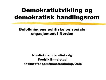 Demokratiutvikling og demokratisk handlingsrom Befolkningens politiske og sosiale engasjement i Norden Nordisk demokratiutvalg Fredrik Engelstad Institutt.