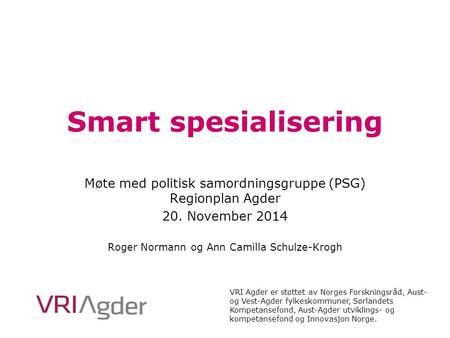 Smart spesialisering Møte med politisk samordningsgruppe (PSG) Regionplan Agder 20. November 2014 Roger Normann og Ann Camilla Schulze-Krogh VRI = Virkemidler.
