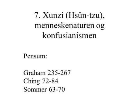 7. Xunzi (Hsün-tzu), menneskenaturen og konfusianismen Pensum: Graham 235-267 Ching 72-84 Sommer 63-70.