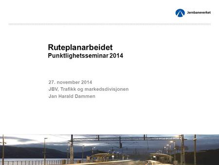 Ruteplanarbeidet Punktlighetsseminar 2014 27. november 2014 JBV, Trafikk og markedsdivisjonen Jan Harald Dammen.