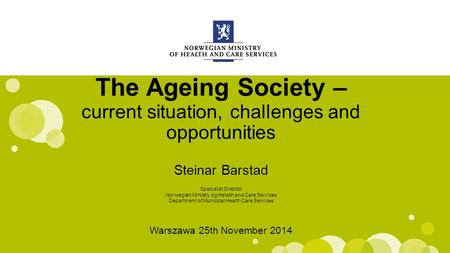 Engelsk mal: Startside The Ageing Society – current situation, challenges and opportunities Steinar Barstad Warszawa 25th November 2014 Specialist Director.