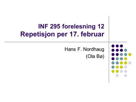 INF 295 forelesning 12 Repetisjon per 17. februar Hans F. Nordhaug (Ola Bø)