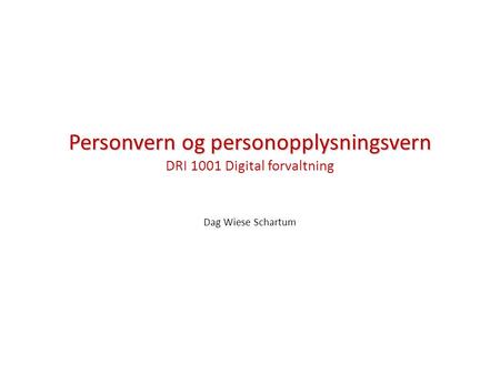 Personvern og personopplysningsvern Personvern og personopplysningsvern DRI 1001 Digital forvaltning Dag Wiese Schartum.