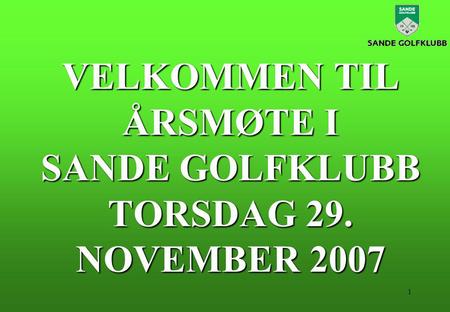 1 VELKOMMEN TIL ÅRSMØTE I SANDE GOLFKLUBB TORSDAG 29. NOVEMBER 2007.