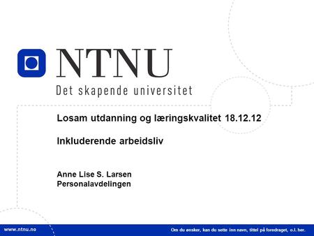 1 Losam utdanning og læringskvalitet 18.12.12 Inkluderende arbeidsliv Anne Lise S. Larsen Personalavdelingen Om du ønsker, kan du sette inn navn, tittel.