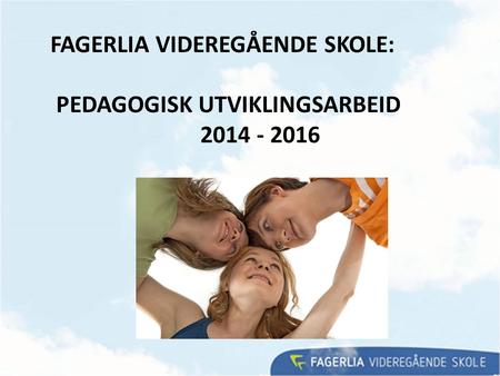 FAGERLIA VIDEREGÅENDE SKOLE: PEDAGOGISK UTVIKLINGSARBEID 2014 - 2016.