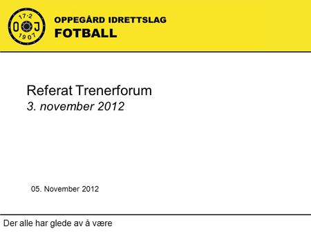Der alle har glede av å være Referat Trenerforum 3. november 2012 05. November 2012.