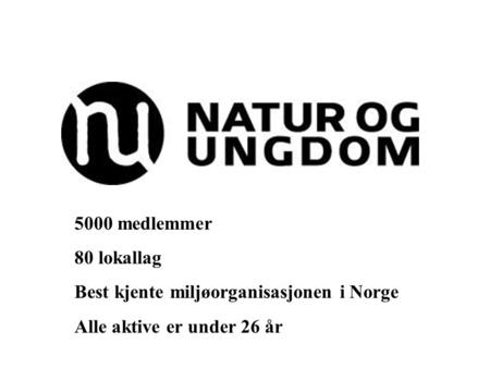 5000 medlemmer 80 lokallag Best kjente miljøorganisasjonen i Norge Alle aktive er under 26 år.